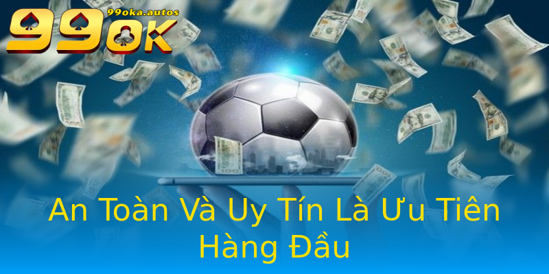 An Toàn Và Uy Tín Là Ưu Tiên Hàng Đầu An Toàn Và Uy Tín Là Ưu Tiên Hàng Đầu
