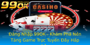 Ang Nhap 99Ok Kham Pha Nen Tang Game Truc Tuyen Ay Hap Dan