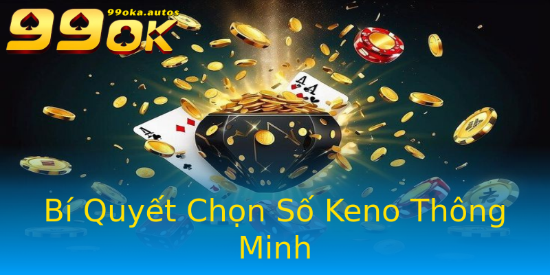 Bí Quyết Chọn Số Keno Thông Minh Bí Quyết Chọn Số Keno Thông Minh