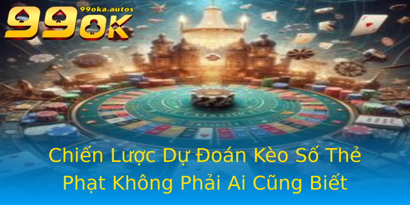 Chiến Lược Dự Đoán Kèo Số Thẻ Phạt Không Phải Ai Cũng Biết Chiến Lược Dự Đoán Kèo Số Thẻ Phạt Không Phải Ai Cũng Biết