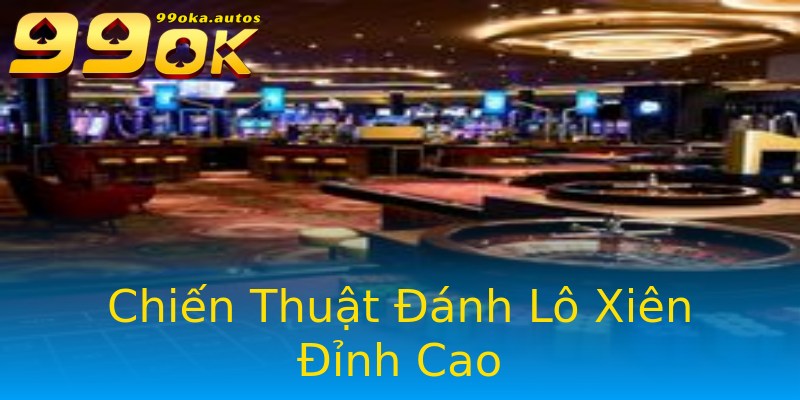 Chiến Thuật Đánh Lô Xiên Đỉnh Cao Chiến Thuật Đánh Lô Xiên Đỉnh Cao