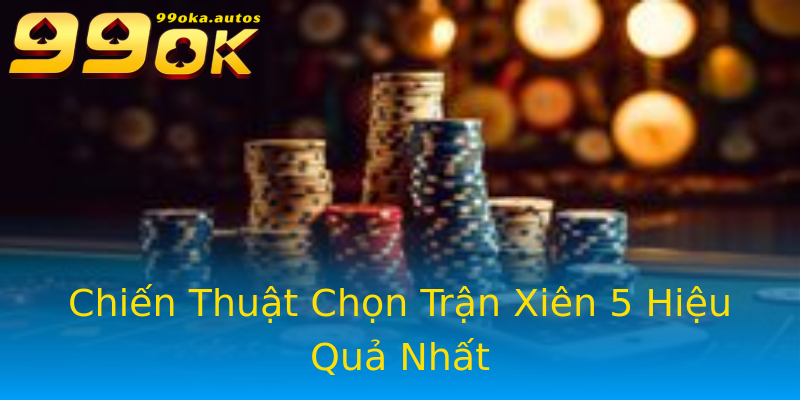Chiến Thuật Chọn Trận Xiên 5 Hiệu Quả Nhất Chiến Thuật Chọn Trận Xiên 5 Hiệu Quả Nhất