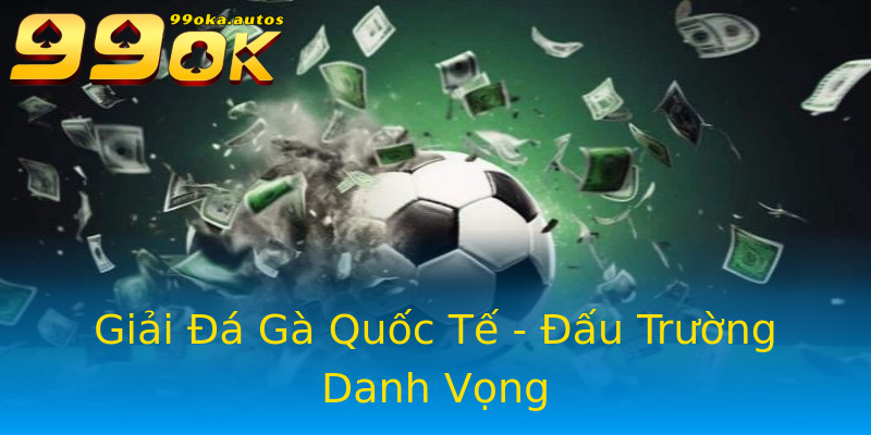 Giải Đá Gà Quốc Tế - Đấu Trường Danh Vọng Giải Đá Gà Quốc Tế - Đấu Trường Danh Vọng