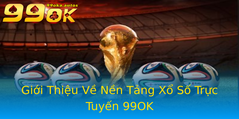 Giới Thiệu Về Nền Tảng Xổ Số Trực Tuyến 99OK Giới Thiệu Về Nền Tảng Xổ Số Trực Tuyến 99OK