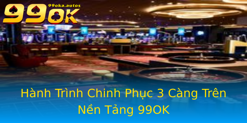 Hành Trình Chinh Phục 3 Càng Trên Nền Tảng 99OK Hành Trình Chinh Phục 3 Càng Trên Nền Tảng 99OK