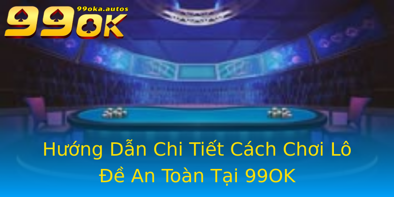 Hướng Dẫn Chi Tiết Cách Chơi Lô Đề An Toàn Tại 99OK Hướng Dẫn Chi Tiết Cách Chơi Lô Đề An Toàn Tại 99OK