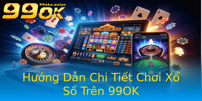 Hướng Dẫn Chi Tiết Chơi Xổ Số Trên 99OK Hướng Dẫn Chi Tiết Chơi Xổ Số Trên 99OK