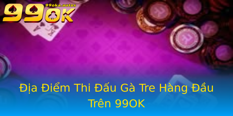 Địa Điểm Thi Đấu Gà Tre Hàng Đầu Trên 99OK Địa Điểm Thi Đấu Gà Tre Hàng Đầu Trên 99OK