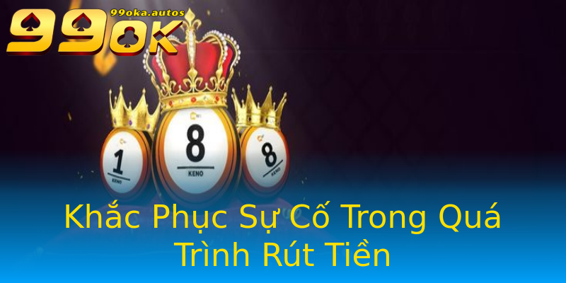 Khắc Phục Sự Cố Trong Quá Trình Rút Tiền Khắc Phục Sự Cố Trong Quá Trình Rút Tiền