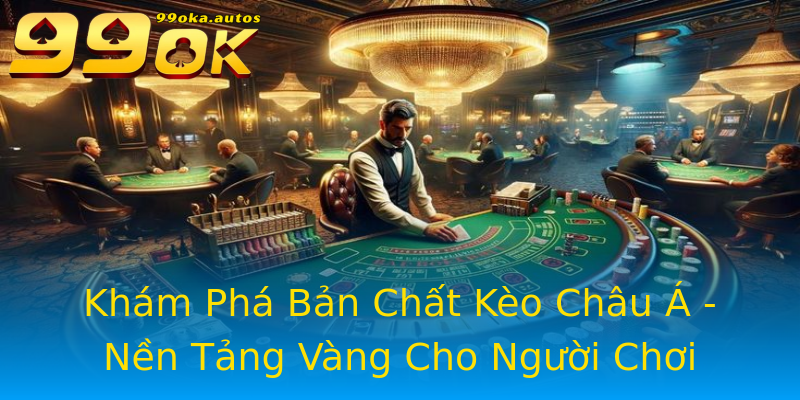 Khám Phá Bản Chất Kèo Châu Á - Nền Tảng Vàng Cho Người Chơi Khám Phá Bản Chất Kèo Châu Á - Nền Tảng Vàng Cho Người Chơi