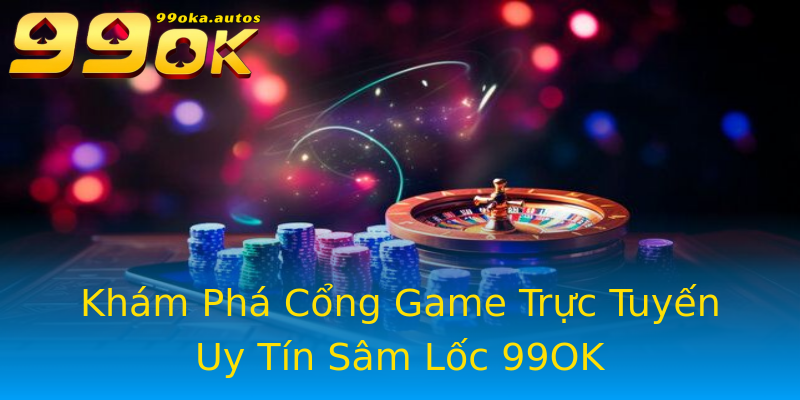 Khám Phá Cổng Game Trực Tuyến Uy Tín Sâm Lốc 99OK Khám Phá Cổng Game Trực Tuyến Uy Tín Sâm Lốc 99OK