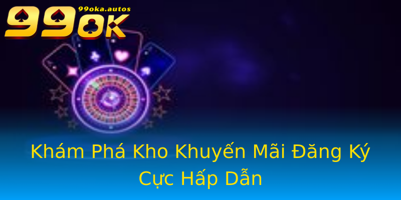 Khám Phá Kho Khuyến Mãi Đăng Ký Cực Hấp Dẫn Khám Phá Kho Khuyến Mãi Đăng Ký Cực Hấp Dẫn