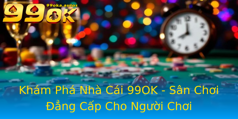 Khám Phá Nhà Cái 99OK - Sân Chơi Đẳng Cấp Cho Người Chơi Khám Phá Nhà Cái 99OK - Sân Chơi Đẳng Cấp Cho Người Chơi