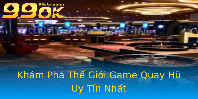 Khám Phá Thế Giới Game Quay Hũ Uy Tín Nhất Khám Phá Thế Giới Game Quay Hũ Uy Tín Nhất