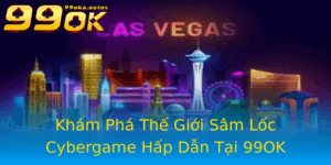 Kham Pha The Gioi Sam Loc Cybergame Hap Dan Tai 99Ok