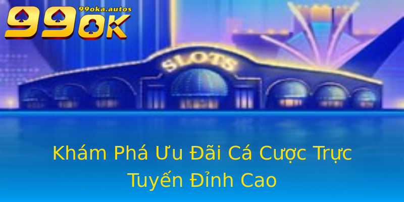 Khám Phá Ưu Đãi Cá Cược Trực Tuyến Đỉnh Cao Khám Phá Ưu Đãi Cá Cược Trực Tuyến Đỉnh Cao