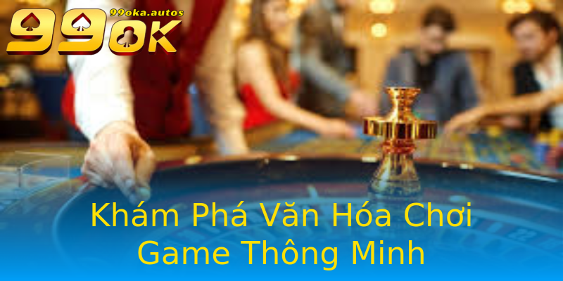 Khám Phá Văn Hóa Chơi Game Thông Minh Khám Phá Văn Hóa Chơi Game Thông Minh