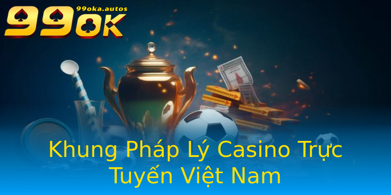 Khung Pháp Lý Casino Trực Tuyến Việt Nam Khung Pháp Lý Casino Trực Tuyến Việt Nam