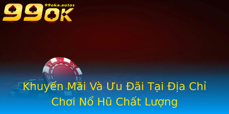 Khuyến Mãi Và Ưu Đãi Tại Địa Chỉ Chơi Nổ Hũ Chất Lượng Khuyến Mãi Và Ưu Đãi Tại Địa Chỉ Chơi Nổ Hũ Chất Lượng