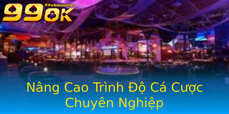 Nâng Cao Trình Độ Cá Cược Chuyên Nghiệp Nâng Cao Trình Độ Cá Cược Chuyên Nghiệp