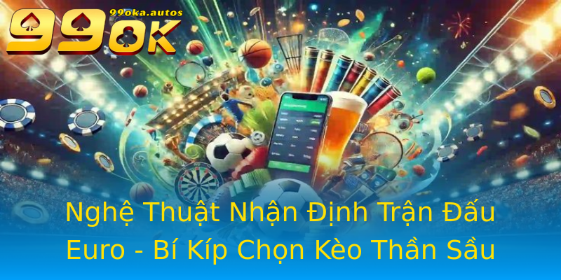Nghệ Thuật Nhận Định Trận Đấu Euro - Bí Kíp Chọn Kèo Thần Sầu Nghệ Thuật Nhận Định Trận Đấu Euro - Bí Kíp Chọn Kèo Thần Sầu