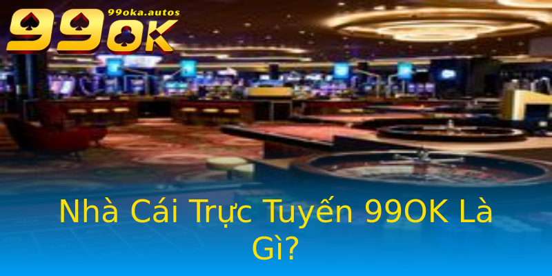 Nhà Cái Trực Tuyến 99OK Là Gì? Nhà Cái Trực Tuyến 99OK Là Gì?