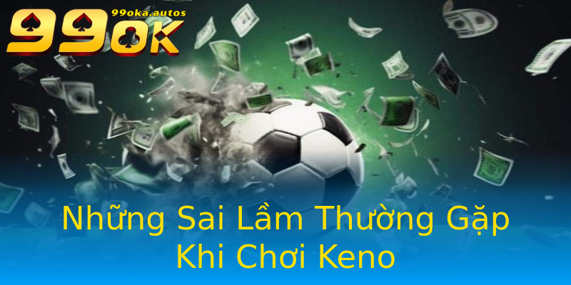 Những Sai Lầm Thường Gặp Khi Chơi Keno Những Sai Lầm Thường Gặp Khi Chơi Keno