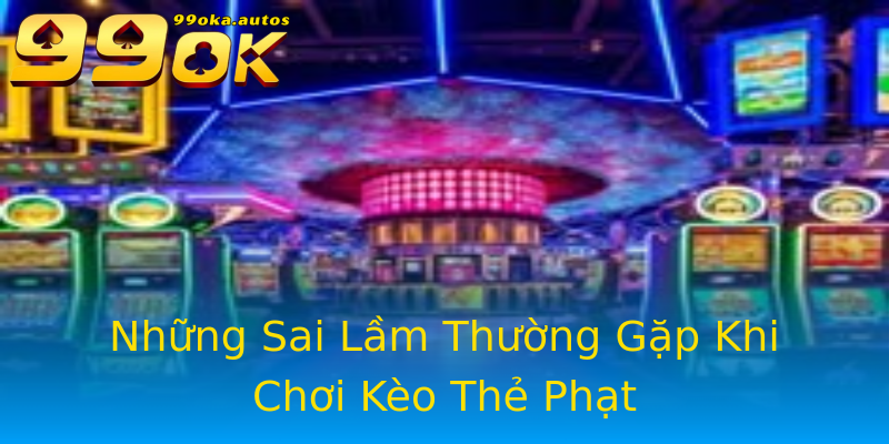 Những Sai Lầm Thường Gặp Khi Chơi Kèo Thẻ Phạt Những Sai Lầm Thường Gặp Khi Chơi Kèo Thẻ Phạt