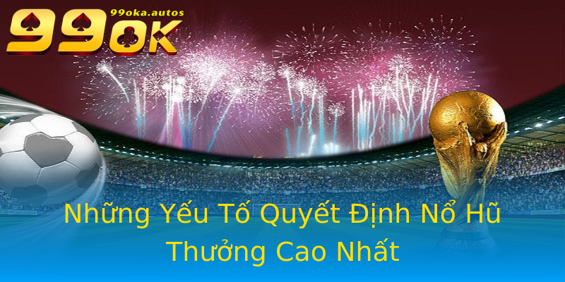 Những Yếu Tố Quyết Định Nổ Hũ Thưởng Cao Nhất Những Yếu Tố Quyết Định Nổ Hũ Thưởng Cao Nhất