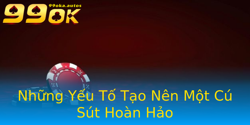 Những Yếu Tố Tạo Nên Một Cú Sút Hoàn Hảo Những Yếu Tố Tạo Nên Một Cú Sút Hoàn Hảo