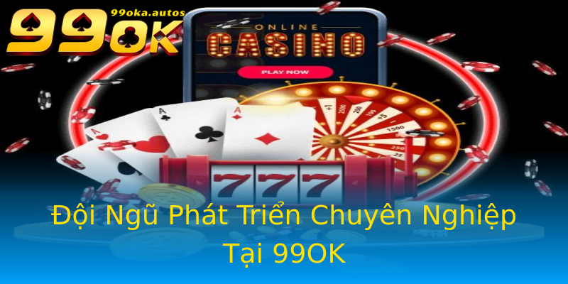 Đội Ngũ Phát Triển Chuyên Nghiệp Tại 99OK Đội Ngũ Phát Triển Chuyên Nghiệp Tại 99OK