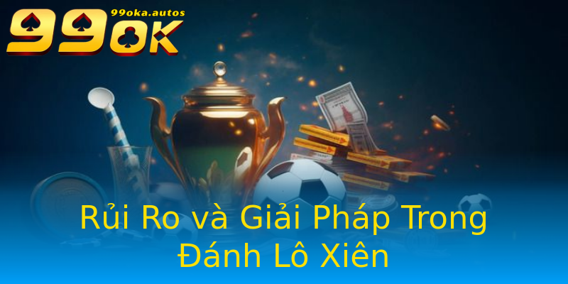 Rủi Ro và Giải Pháp Trong Đánh Lô Xiên Rủi Ro và Giải Pháp Trong Đánh Lô Xiên