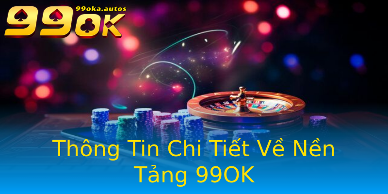 Thông Tin Chi Tiết Về Nền Tảng 99OK Thông Tin Chi Tiết Về Nền Tảng 99OK