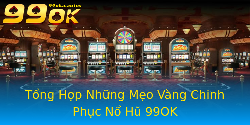 Tổng Hợp Những Mẹo Vàng Chinh Phục Nổ Hũ 99OK Tổng Hợp Những Mẹo Vàng Chinh Phục Nổ Hũ 99OK