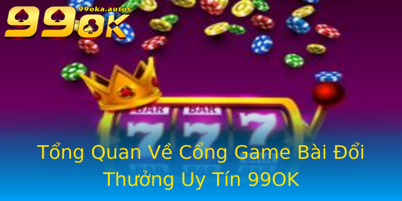Tổng Quan Về Cổng Game Bài Đổi Thưởng Uy Tín 99OK Tổng Quan Về Cổng Game Bài Đổi Thưởng Uy Tín 99OK