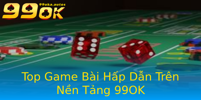 Top Game Bài Hấp Dẫn Trên Nền Tảng 99OK Top Game Bài Hấp Dẫn Trên Nền Tảng 99OK