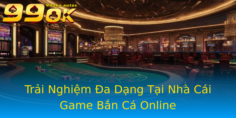 Trải Nghiệm Đa Dạng Tại Nhà Cái Game Bắn Cá Online Trải Nghiệm Đa Dạng Tại Nhà Cái Game Bắn Cá Online