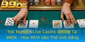 Trai Nghiem Live Casino Online Tai 99Ok Hoa Minh Vao The Gioi Ang Cap